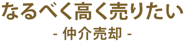 なるべく高く売りたい- 仲介売却 -