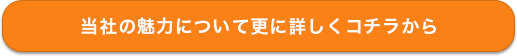 当社の魅力について更に詳しくコチラから